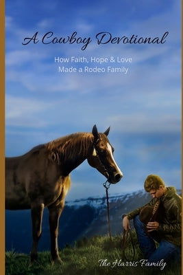A Cowboy Devotional: How Faith, Hope and Love Made a Rodeo Family by Harris, Shelenea