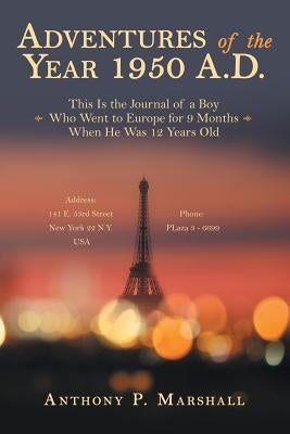 Adventures of the Year 1950 A.D.: This Is the Journal of a Boy Who Went to Europe for 9 Months When He Was 12 Years Old by Marshall, Anthony P.