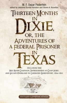 Thirteen Months in Dixie, Or, the Adventures of a Federal Prisoner in Texas: Including the Red River Campaign, Imprisonment at Camp Ford, and Escape O by Honstein, Jeaninne Surette