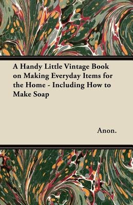 A Handy Little Vintage Book on Making Everyday Items for the Home - Including How to Make Soap by Anon
