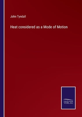 Heat considered as a Mode of Motion by Tyndall, John