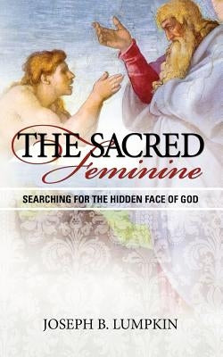 The Sacred Feminine: Searching for the Hidden Face of God by Lumpkin, Joseph
