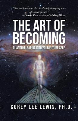 The Art of Becoming: Quantum Leaping into Your Future Self by Lewis, Corey Lee