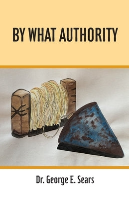 By What Authority by Sears, George E.