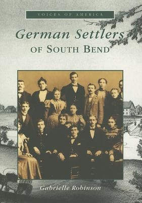 German Settlers of South Bend by Robinson, Gabrielle