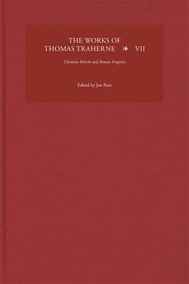 The Works of Thomas Traherne VII: Christian Ethicks and Roman Forgeries by Ross, Jan
