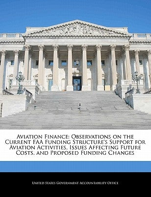 Aviation Finance: Observations on the Current FAA Funding Structure's Support for Aviation Activities, Issues Affecting Future Costs, an by United States Government Accountability