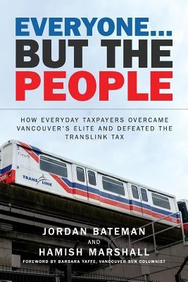 Everyone... But the People: How everyday taxpayers overcame Vancouver's elite and defeated the TransLink tax by Marshall, Hamish I.