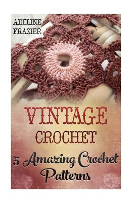 Vintage Crochet: 5 Amazing Crochet Patterns by Frazier, Adeline