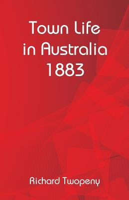 Town Life in Australia 1883 by Twopeny, Richard