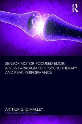 Sensorimotor-Focused EMDR: A New Paradigm for Psychotherapy and Peak Performance by O'Malley, Arthur G.