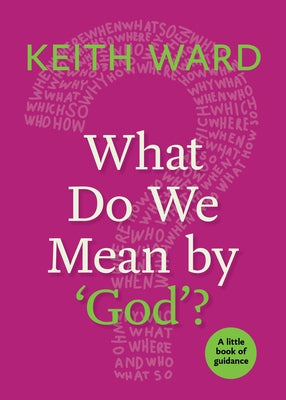 What Do We Mean by 'God'?: A Little Book of Guidance by Ward, Keith