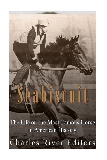 Seabiscuit: The Life of the Most Famous Horse in American History by Charles River Editors