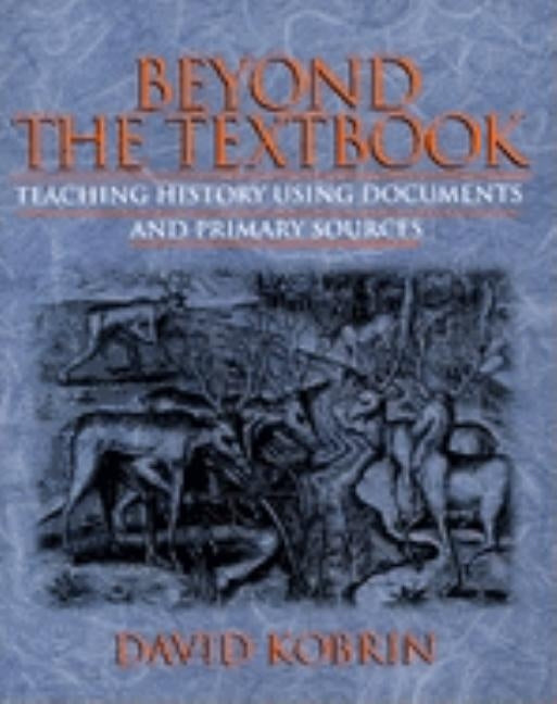 Beyond the Textbook: Teaching History Using Documents and Primary Sources by Kobrin, David