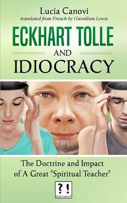 Eckhart Tolle and Idiocracy: The doctrine and impact of a "great spiritual master" by Lewis, Gwenllian