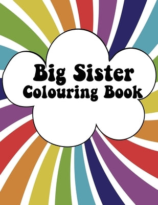 Big Sister Colouring Book: Rainbow New Baby Colour Book for Big Sisters Ages 2-6, Perfect Gift for Big Sisters with a New Sibling! by Rainbow Creative, Big Sister