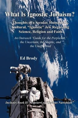 What is Ignostic Judaism?: Thoughts of a Secular, Humanistic, Cultural, Ignostic Jew Regarding Science, Religion and Faith. by Brody, Ed