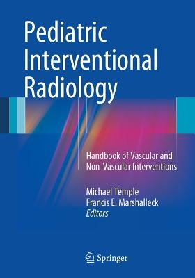 Pediatric Interventional Radiology: Handbook of Vascular and Non-Vascular Interventions by Temple, Michael
