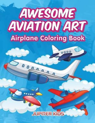 Awesome Aviation Art: Airplane Coloring Book by Jupiter Kids