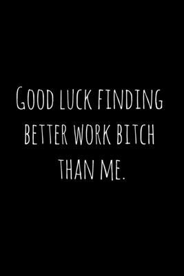 Good luck finding better work bitch than me.: Perfect goodbye gift for coworker that is leaving / going away gift for your co worker, boss, manager, e by Press, Workfreedom