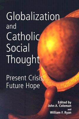 Globalization and Catholic Social Thought: Present Crisis, Future Hope by Coleman, John A., S.J.
