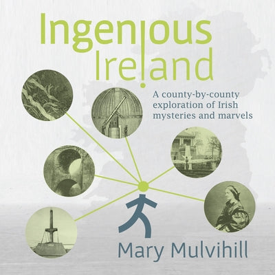 Ingenious Ireland: A County-By-County Exploration of Irish Mysteries and Marvels by Mulvihill, Mary