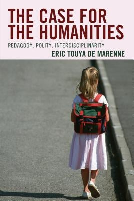 The Case for the Humanities: Pedagogy, Polity, Interdisciplinarity by Touya de Marenne, Eric