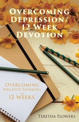 Overcoming Depression/12 Week Devotion: Overcoming Negative thinking in 12 weeks. by Flowers, Teretha