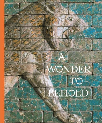 A Wonder to Behold: Craftsmanship and the Creation of Babylon's Ishtar Gate by Amrhein, Anastasia