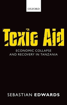 Toxic Aid: Economic Collapse and Recovery in Tanzania by Edwards, Sebastian
