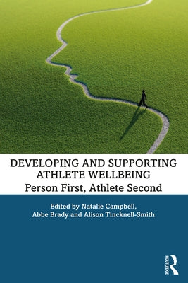 Developing and Supporting Athlete Wellbeing: Person First, Athlete Second by Campbell, Natalie