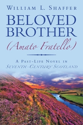 Beloved Brother (Amato Fratello): A Past-Life Novel in Seventh-Century Scotland by Shaffer, William L.