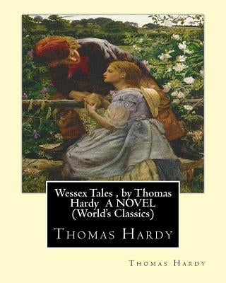 Wessex Tales, by Thomas Hardy A NOVEL (World's Classics): Wessex tales: that is to say: An imaginative woman, The three strangers, The withered arm, F by Hardy, Thomas