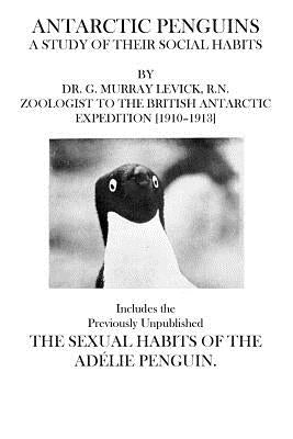 Antarctic Penguins: Includes the Previously Unpublished The Sexual Habits of the Adelie Penguin by Levick R. N., G. Murray