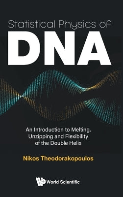 Statistical Physics of Dna: An Introduction to Melting, Unzipping and Flexibility of the Double Helix by Theodorakopoulos, Nikos