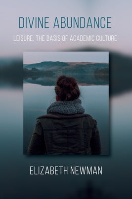 Divine Abundance: Leisure, the Basis of Academic Culture by Newman, Elizabeth