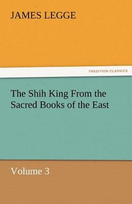 The Shih King from the Sacred Books of the East Volume 3 by Legge, James