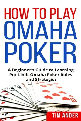 How to Play Omaha Poker: A Beginner's Guide to Learning Pot-Limit Omaha Poker Rules and Strategies by Ander, Tim