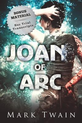 Joan of Arc (Annotated): And Her Trial Transcripts by Twain, Mark