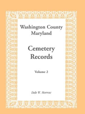 Washington County Maryland Cemetery Records: Volume 2 by Morrow, Dale W.