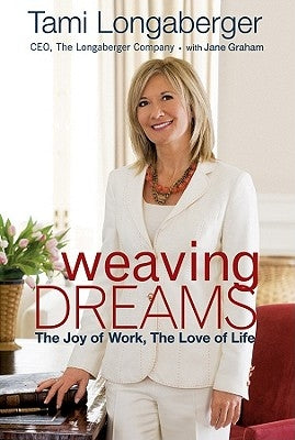 Weaving Dreams: The Joy of Work, the Love of Life by Longaberger, Tami