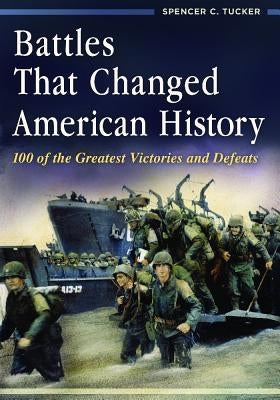Battles That Changed American History: 100 of the Greatest Victories and Defeats by Tucker, Spencer C.