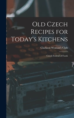 Old Czech Recipes for Today's Kitchens: Czech Festival of Foods by Clarkson Woman's Club (Clarkson, Neb ).