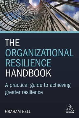 The Organizational Resilience Handbook: A Practical Guide to Achieving Greater Resilience by Bell, Graham