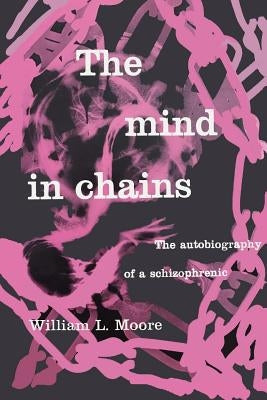The Mind in Chains: The Autobiography of a Schizophrenic by Moore, William L.