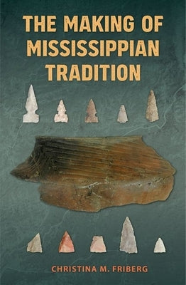 The Making of Mississippian Tradition by Friberg, Christina M.