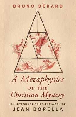 A Metaphysics of the Christian Mystery: An Introduction to the Work of Jean Borella by Berard, Bruno