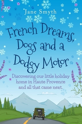French Dreams, Dogs and a Dodgy Motor: Discovering our little home in Haute Provence and all that came next. by Smyth, Jane