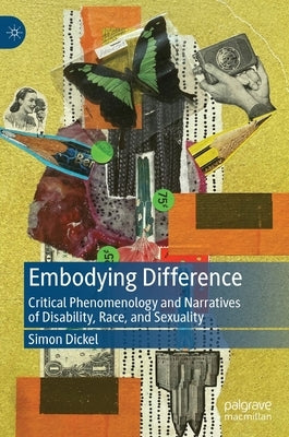 Embodying Difference: Critical Phenomenology and Narratives of Disability, Race, and Sexuality by Dickel, Simon