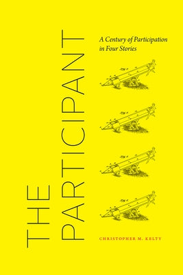 The Participant: A Century of Participation in Four Stories by Kelty, Christopher M.